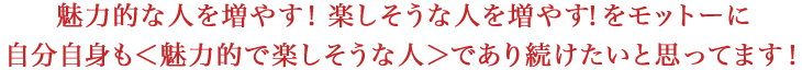 魅力的な人を増やす！　楽しそうな人を増やす！をモットーに自分自身も＜魅力的で楽しそうな人＞であり続けたいと思ってます！